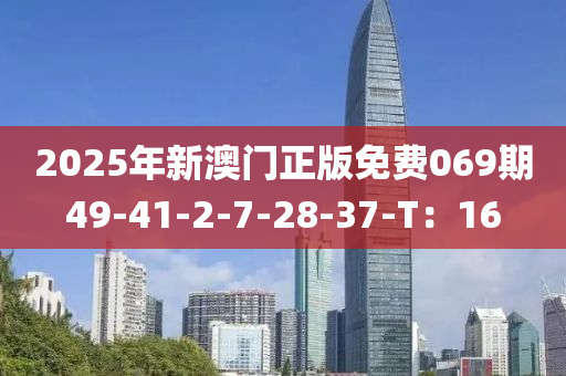 2025年新澳門正版免費069期49-41-2-7-28-37-T：16