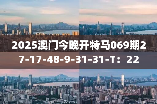 2025澳門今晚開特馬069期27-17-48-9-31-31-T：22