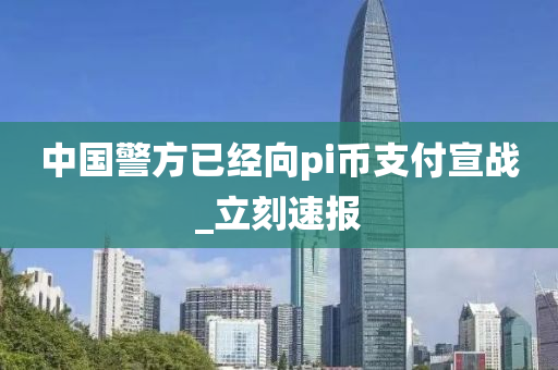中國警方已經(jīng)向pi幣支付宣戰(zhàn)_立刻速報