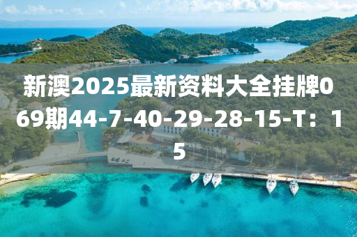 新澳2025最新資料大全掛牌069期44-7-40-29-28-15-T：15