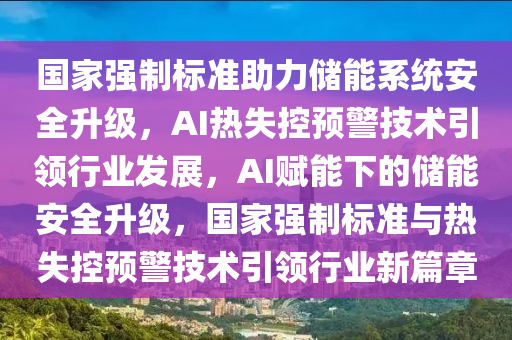 國家強(qiáng)制標(biāo)準(zhǔn)助力儲(chǔ)能系統(tǒng)安全升級(jí)，AI熱失控預(yù)警技術(shù)引領(lǐng)行業(yè)發(fā)展，AI賦能下的儲(chǔ)能安全升級(jí)，國家強(qiáng)制標(biāo)準(zhǔn)與熱失控預(yù)警技術(shù)引領(lǐng)行業(yè)新篇章