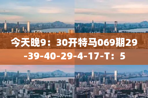今天晚9：30開特馬069期29-39-40-29-4-17-T：5