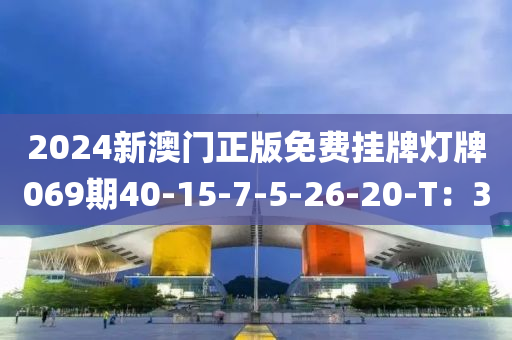 2024新澳門正版免費掛牌燈牌069期40-15-7-5-26-20-T：3