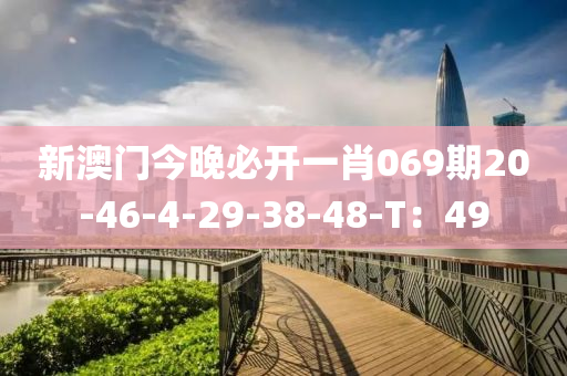 新澳門今晚必開(kāi)一肖069期20-46-4-29-38-48-T：49