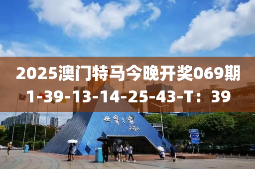 2025澳門特馬今晚開(kāi)獎(jiǎng)069期1-39-13-14-25-43-T：39