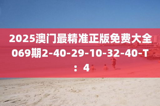 2025澳門最精準正版免費大全069期2-40-29-10-32-40-T：4