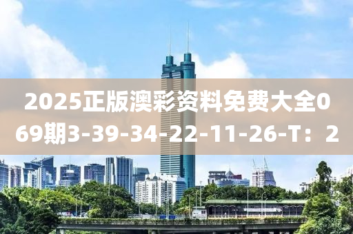 2025正版澳彩資料免費大全069期3-39-34-22-11-26-T：2