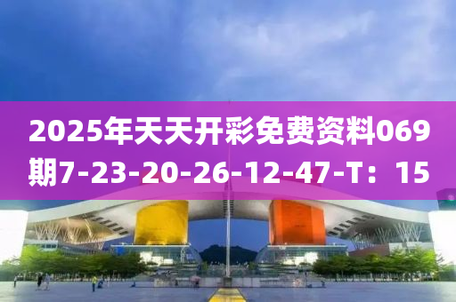 2025年天天開彩免費資料069期7-23-20-26-12-47-T：15