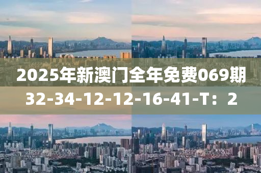 2025年新澳門(mén)全年免費(fèi)069期32-34-12-12-16-41-T：2