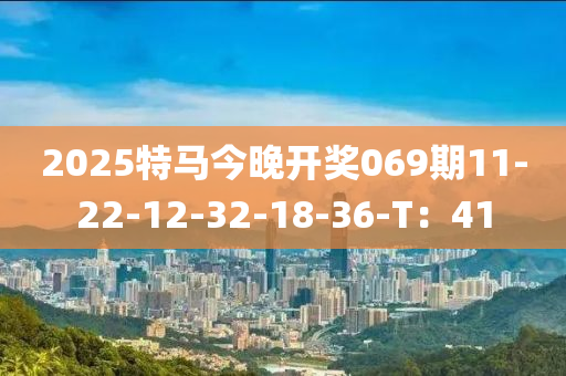 2025特馬今晚開(kāi)獎(jiǎng)069期11-22-12-32-18-36-T：41