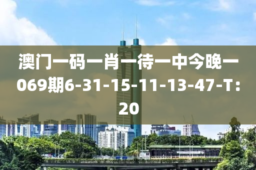 澳門(mén)一碼一肖一待一中今晚一069期6-31-15-11-13-47-T：20