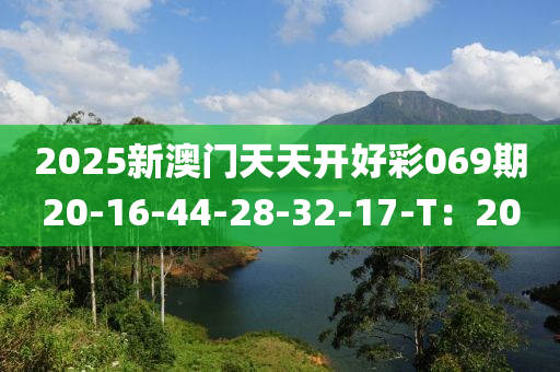 2025新澳門(mén)天天開(kāi)好彩069期20-16-44-28-32-17-T：20
