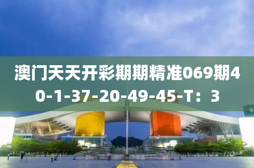 澳門(mén)天天開(kāi)彩期期精準(zhǔn)069期40-1-37-20-49-45-T：3