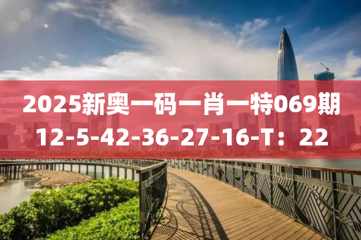 2025新奧一碼一肖一特069期12-5-42-36-27-16-T：22