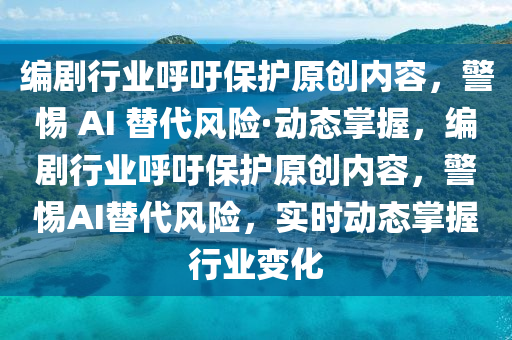 編劇行業(yè)呼吁保護(hù)原創(chuàng)內(nèi)容，警惕 AI 替代風(fēng)險·動態(tài)掌握，編劇行業(yè)呼吁保護(hù)原創(chuàng)內(nèi)容，警惕AI替代風(fēng)險，實(shí)時動態(tài)掌握行業(yè)變化