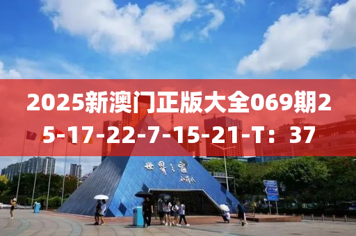 2025新澳門正版大全069期25-17-22-7-15-21-T：37