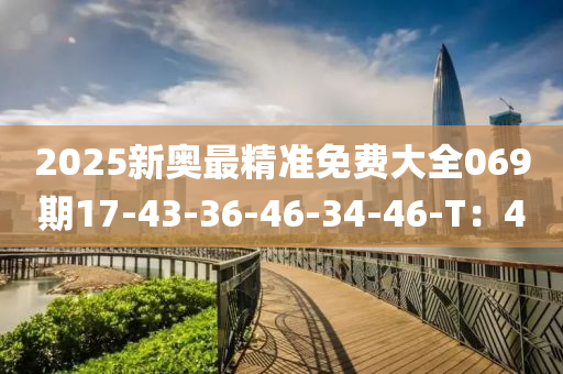 2025新奧最精準(zhǔn)免費大全069期17-43-36-46-34-46-T：4