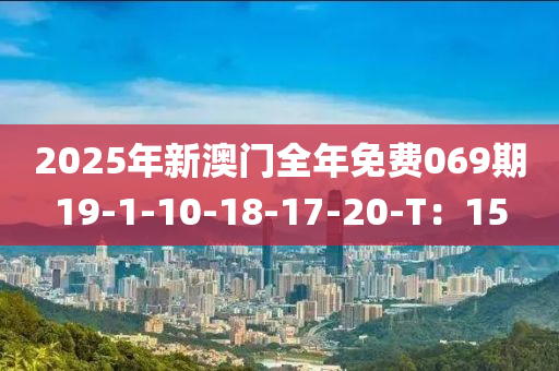 2025年新澳門全年免費069期19-1-10-18-17-20-T：15