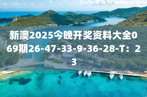 新澳2025今晚開獎資料大全069期26-47-33-9-36-28-T：23