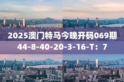 2025澳門特馬今晚開碼069期44-8-40-20-3-16-T：7