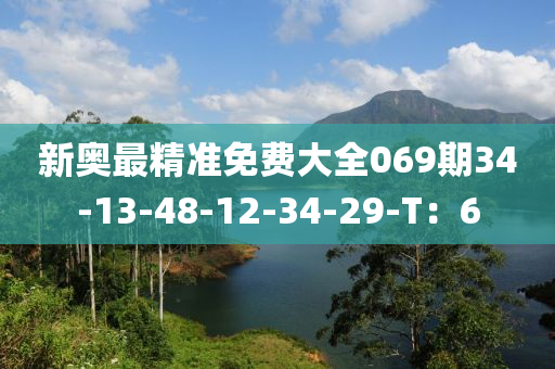 新奧最精準(zhǔn)免費大全069期34-13-48-12-34-29-T：6