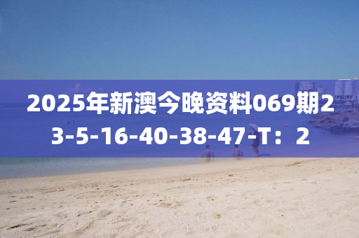 2025年新澳今晚資料069期23-5-16-40-38-47-T：2