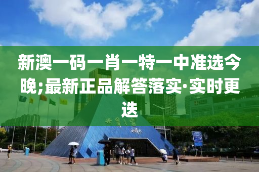 新澳一碼一肖一特一中準(zhǔn)選今晚;最新正品解答落實·實時更迭