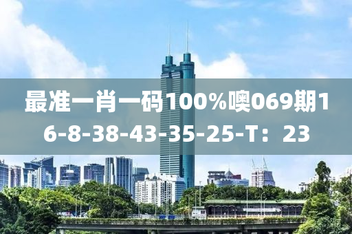 最準一肖一碼100%噢069期16-8-38-43-35-25-T：23