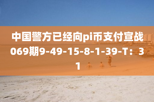 中國警方已經(jīng)向pi幣支付宣戰(zhàn)069期9-49-15-8-1-39-T：31