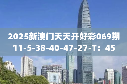 2025新澳門天天開好彩069期11-5-38-40-47-27-T：45