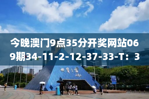 今晚澳門9點(diǎn)35分開獎(jiǎng)網(wǎng)站069期34-11-2-12-37-33-T：3