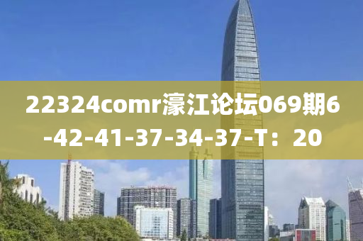 22324comr濠江論壇069期6-42-41-37-34-37-T：20