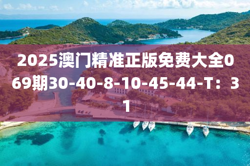2025澳門精準(zhǔn)正版免費(fèi)大全069期30-40-8-10-45-44-T：31
