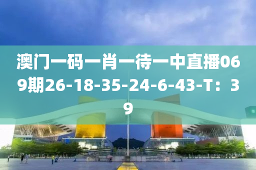 澳門一碼一肖一待一中直播069期26-18-35-24-6-43-T：39
