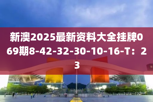 新澳2025最新資料大全掛牌069期8-42-32-30-10-16-T：23