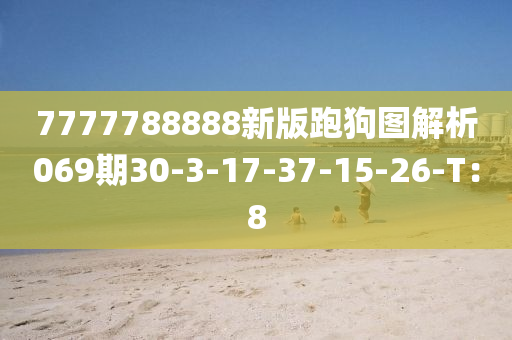 7777788888新版跑狗圖解析069期30-3-17-37-15-26-T：8