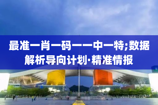 最準(zhǔn)一肖一碼一一中一特;數(shù)據(jù)解析導(dǎo)向計(jì)劃·精準(zhǔn)情報(bào)