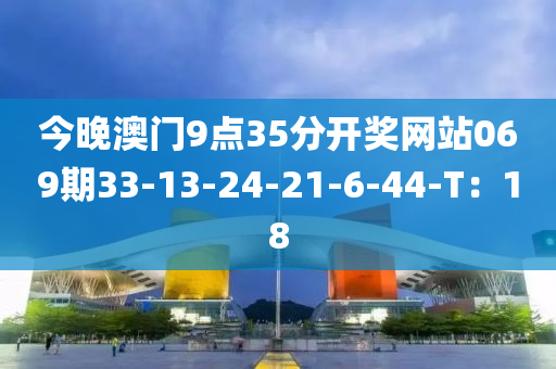 今晚澳門9點35分開獎網(wǎng)站069期33-13-24-21-6-44-T：18