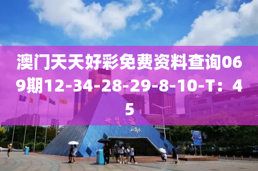 澳門天天好彩免費資料查詢069期12-34-28-29-8-10-T：45