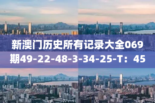 新澳門歷史所有記錄大全069期49-22-48-3-34-25-T：45
