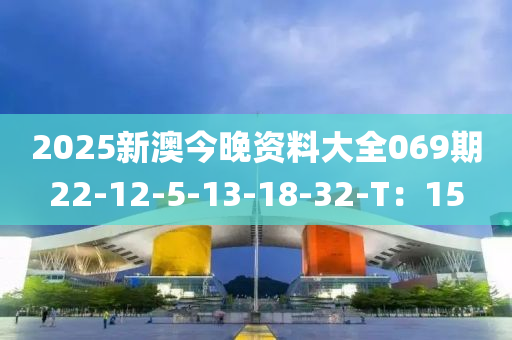 2025新澳今晚資料大全069期22-12-5-13-18-32-T：15