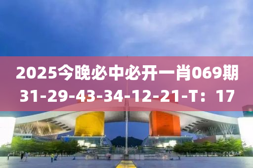2025今晚必中必開一肖069期31-29-43-34-12-21-T：17