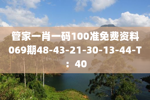 管家一肖一碼100準免費資料069期48-43-21-30-13-44-T：40
