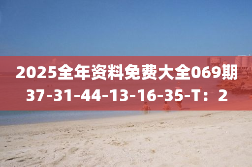 2025全年資料免費(fèi)大全069期37-31-44-13-16-35-T：2