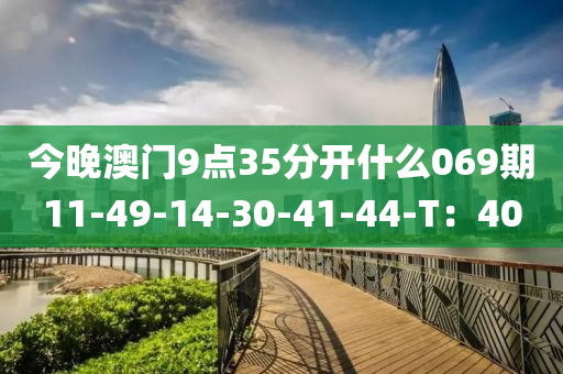 今晚澳門9點(diǎn)35分開什么069期11-49-14-30-41-44-T：40