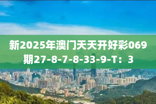 新2025年澳門天天開好彩069期27-8-7-8-33-9-T：3