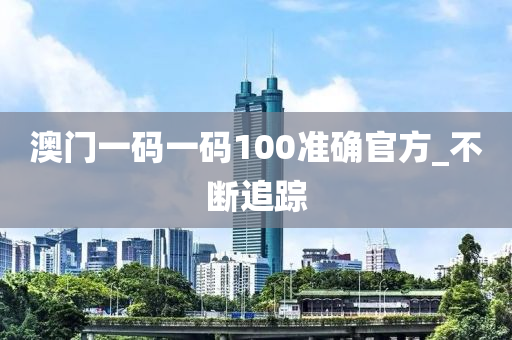 澳門一碼一碼100準(zhǔn)確官方_不斷追蹤