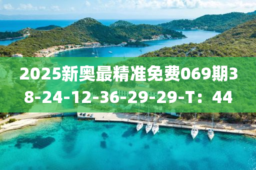 2025新奧最精準(zhǔn)免費(fèi)069期38-24-12-36-29-29-T：44