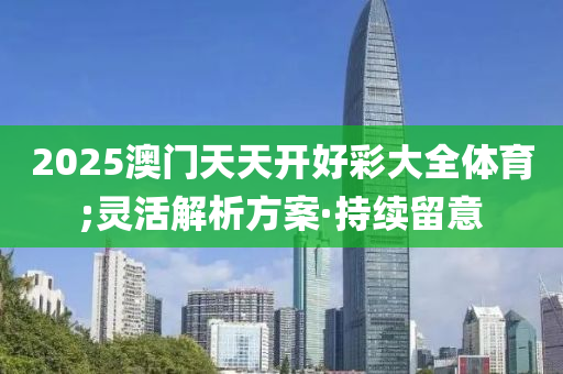 2025澳門(mén)天天開(kāi)好彩大全體育;靈活解析方案·持續(xù)留意
