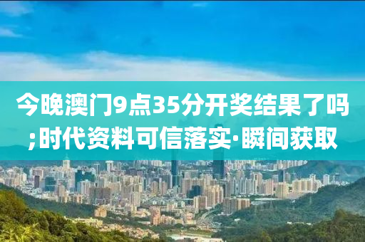 今晚澳門(mén)9點(diǎn)35分開(kāi)獎(jiǎng)結(jié)果了嗎;時(shí)代資料可信落實(shí)·瞬間獲取